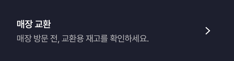 매장 교환 :  매장 방문 전, 교환용 재고를 확인하세요. 바로가기 링크