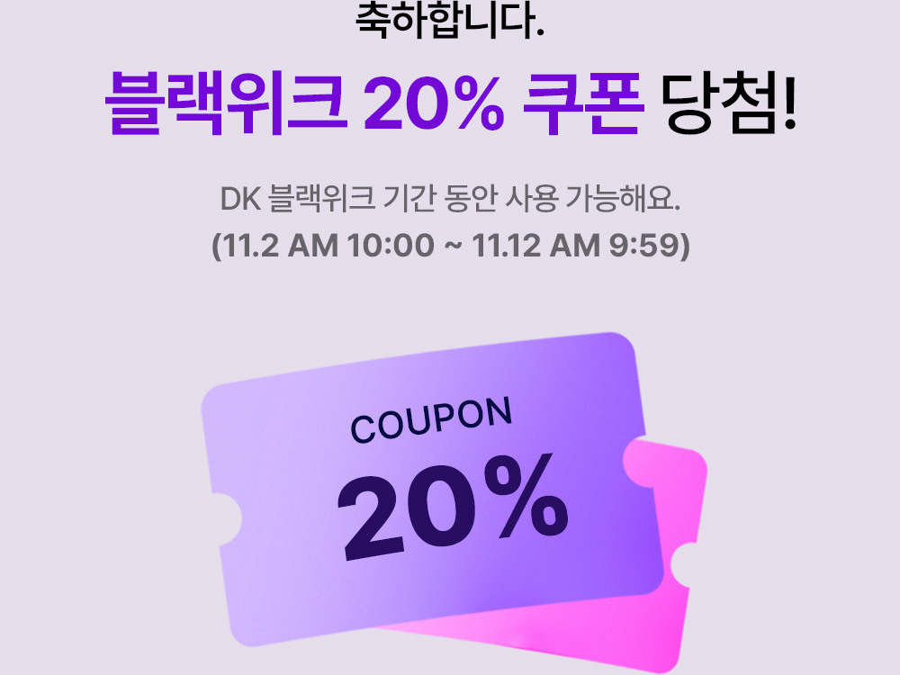 축하합니다. 블랙위크 20% 당첨! DK 블랙위크 기간 동안 사용 가능해요. (11.2 AM 10:00 ~ 11.12 AM 9:59)