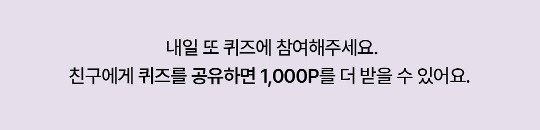 내일 또 퀴즈에 참여해주세요. 친구에게 퀴즈를 공유하면 1,000P를 더 받을 수 있어요.