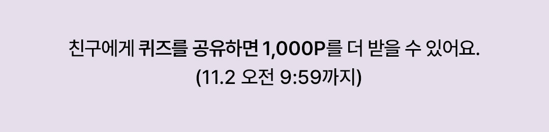 친구에게 퀴즈를 공유하면 1,000P를 더 받을 수 있어요. (11.2 오전 9:59까지)