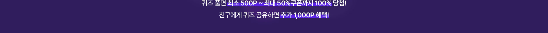 퀴즈 풀면 최소 500P ~ 최대 50% 쿠폰 100% 당첨! 친구에게 퀴즈 공유하면 추가 1,000P 혜택