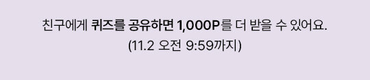 친구에게 퀴즈를 공유하면 1,000P를 더 받을 수 있어요. (11.2 오전 9:59까지)